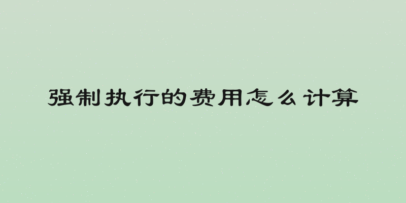 强制执行的费用怎么计算