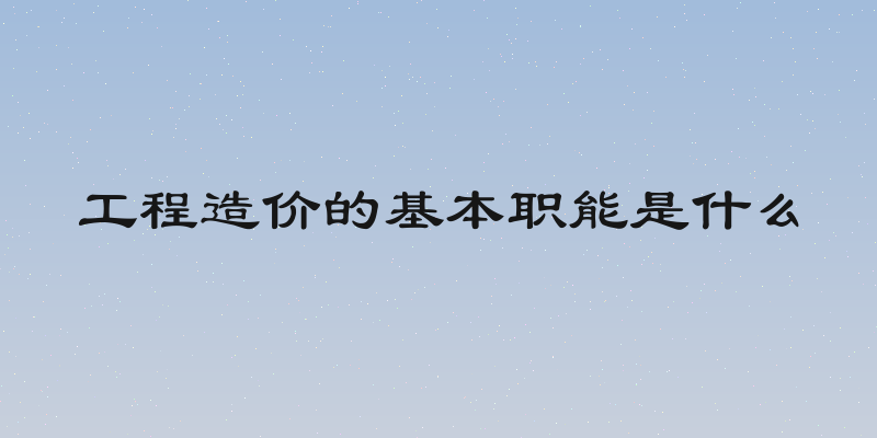 工程造价的基本职能是什么