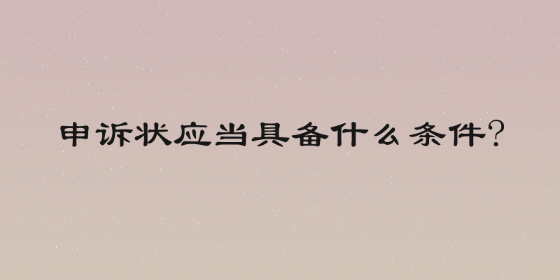 申诉状应当具备什么条件?