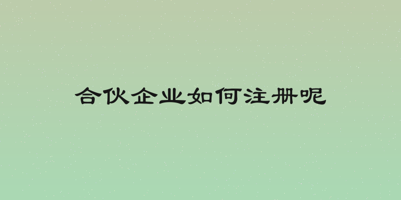 合伙企业如何注册呢