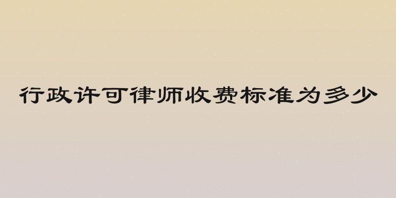 行政许可律师收费标准为多少
