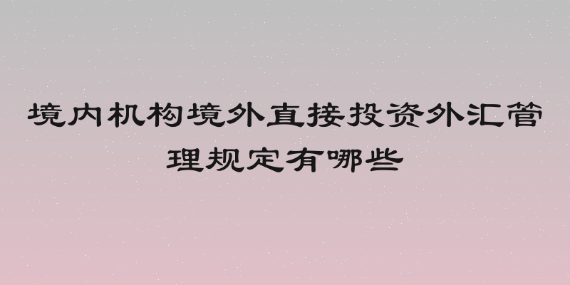 境内机构境外直接投资外汇管理规定有哪些