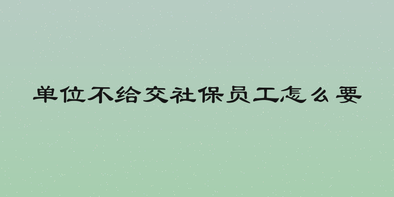 单位不给交社保员工怎么要