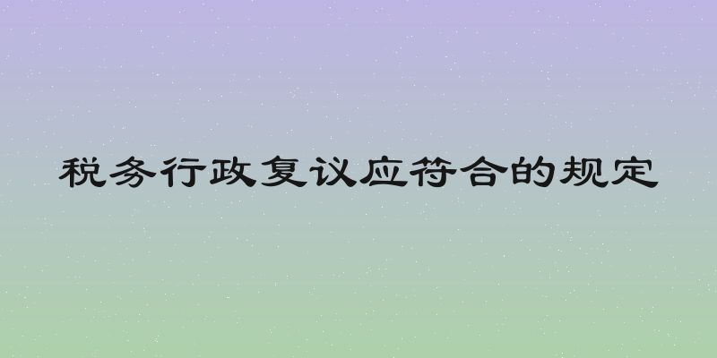 税务行政复议应符合的规定