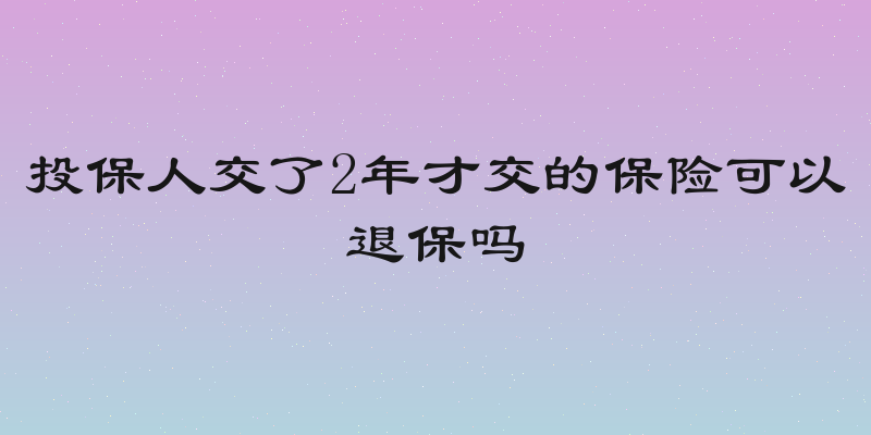 投保人交了2年才交的保险可以退保吗