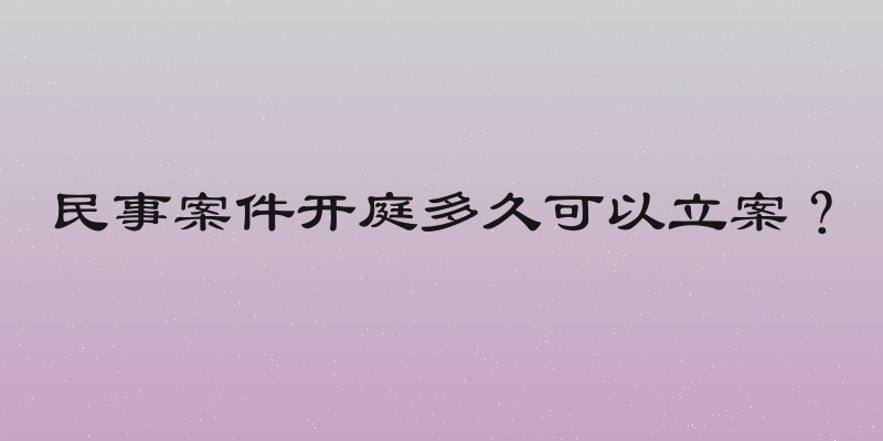 民事案件开庭多久可以立案？