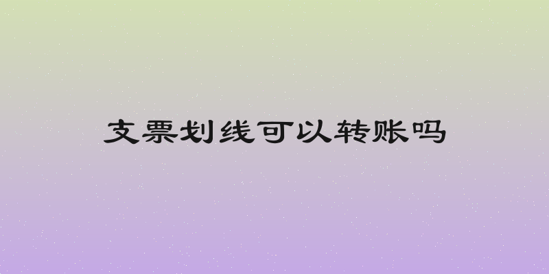 支票划线可以转账吗