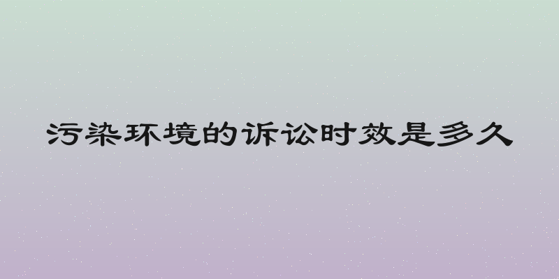 污染环境的诉讼时效是多久