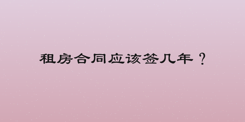 租房合同应该签几年？