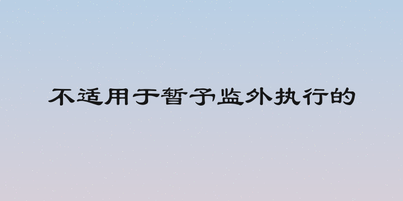 不适用于暂予监外执行的