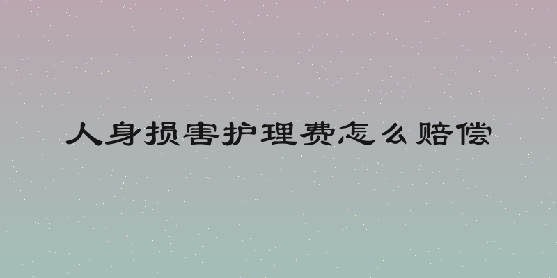 人身损害护理费怎么赔偿