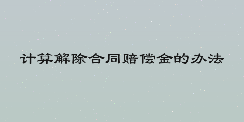 计算解除合同赔偿金的办法