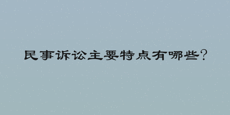 民事诉讼主要特点有哪些?