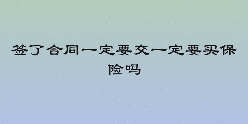 签了合同一定要交一定要买保险吗