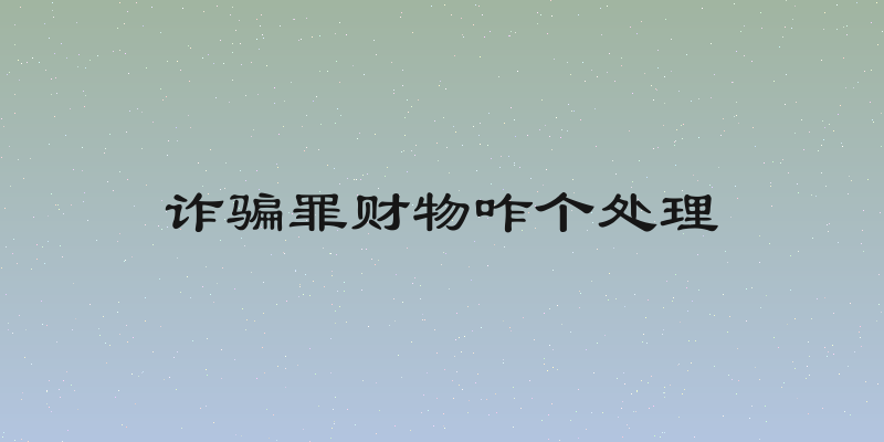 诈骗罪财物咋个处理