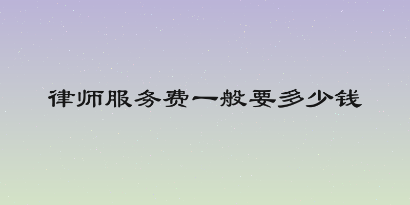 律师服务费一般要多少钱