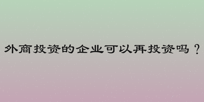 外商投资的企业可以再投资吗？