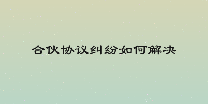 合伙协议纠纷如何解决