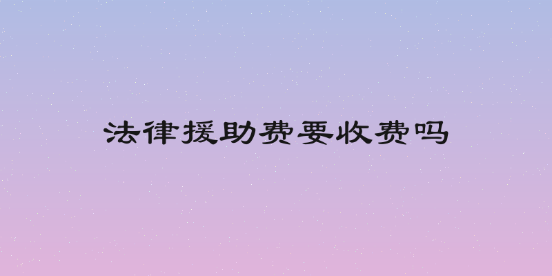 法律援助费要收费吗