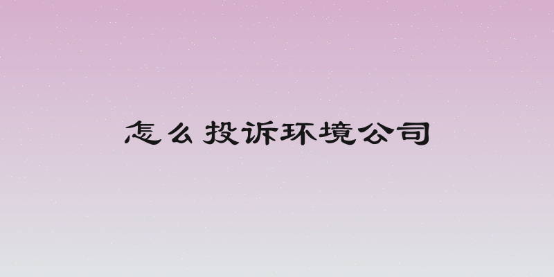 怎么投诉环境公司