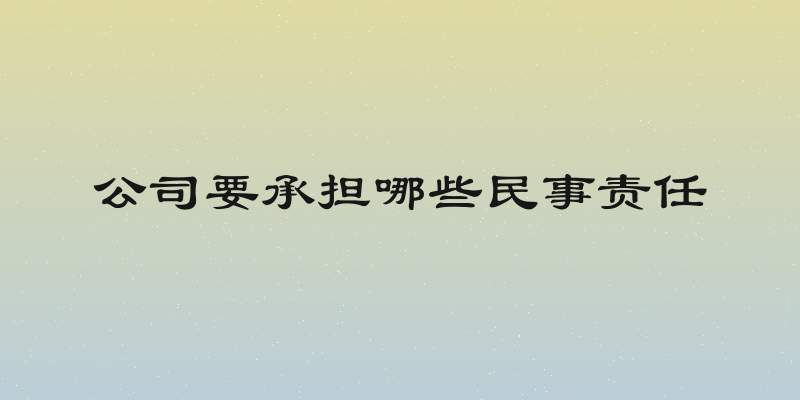 公司要承担哪些民事责任