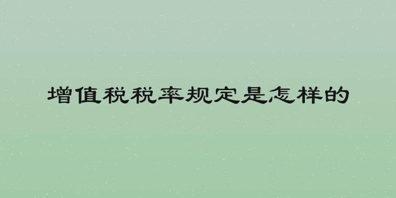 增值税税率规定是怎样的