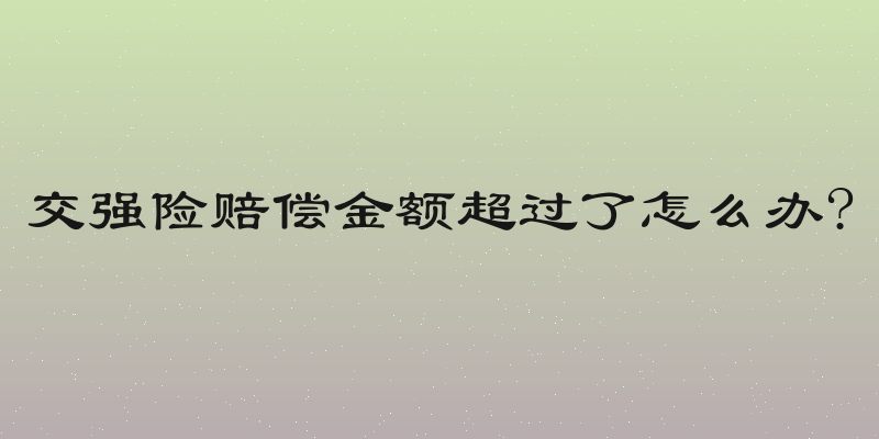 交强险赔偿金额超过了怎么办?