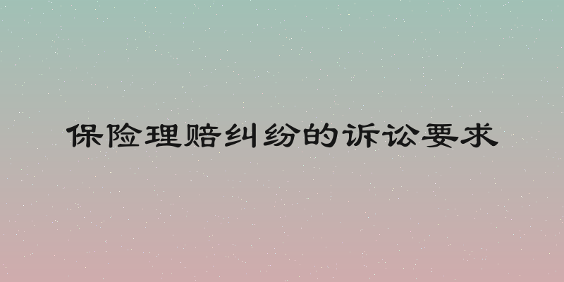 保险理赔纠纷的诉讼要求