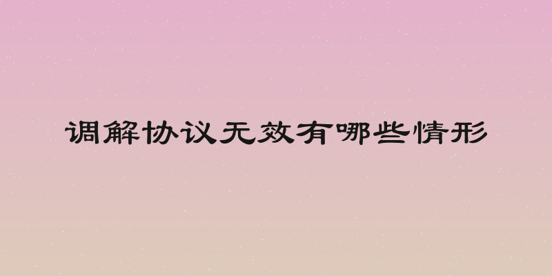 调解协议无效有哪些情形