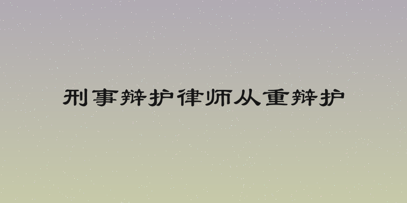 刑事辩护律师从重辩护