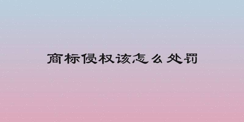 商标侵权该怎么处罚