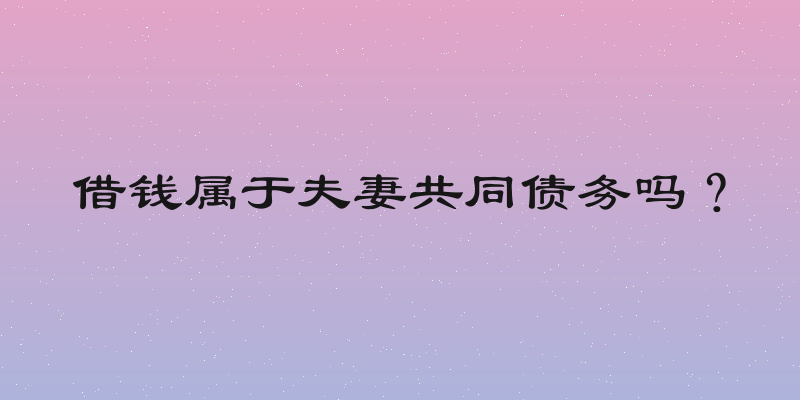借钱属于夫妻共同债务吗？