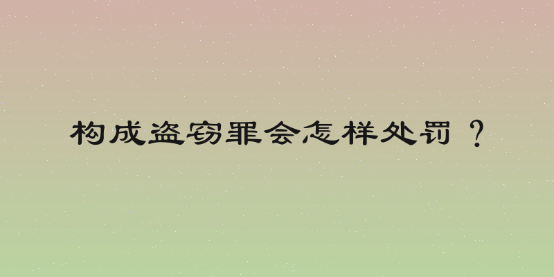 构成盗窃罪会怎样处罚？