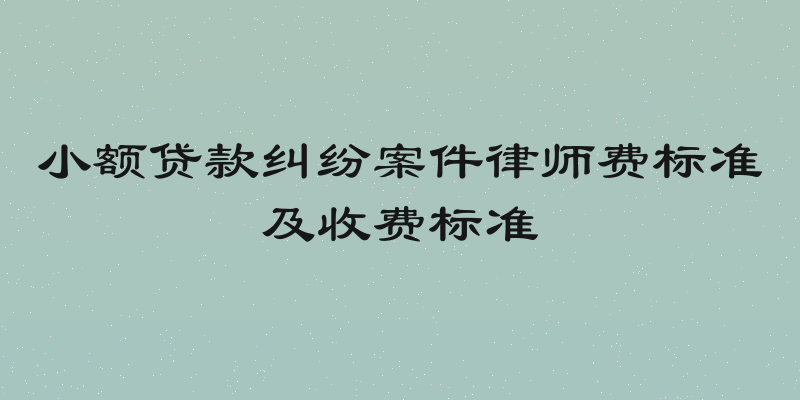小额贷款纠纷案件律师费标准及收费标准