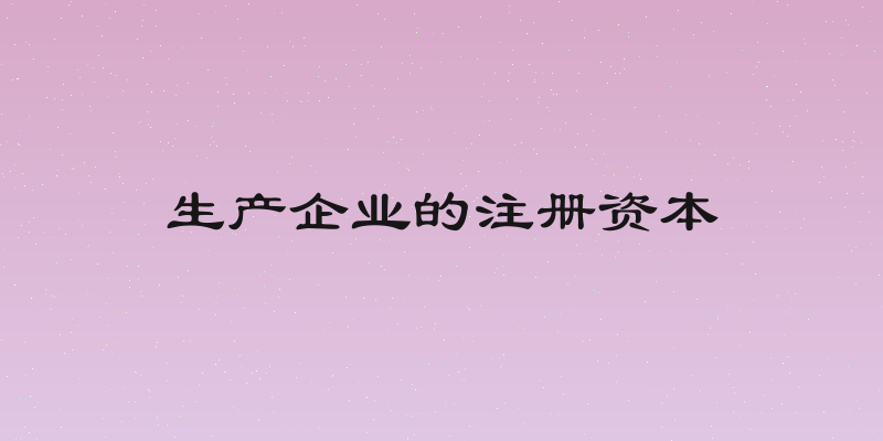 生产企业的注册资本