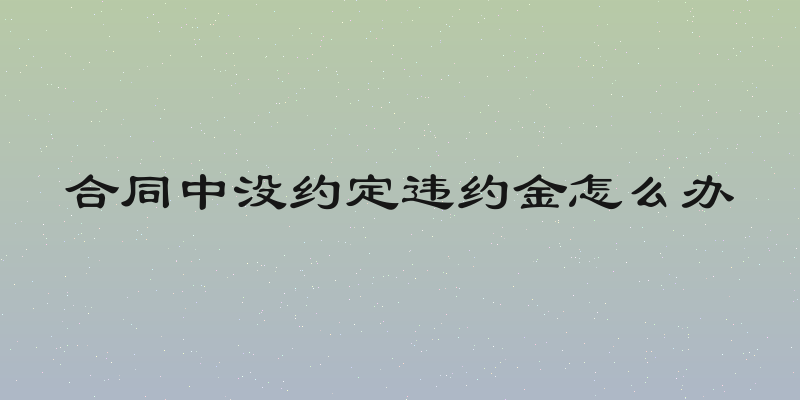 合同中没约定违约金怎么办
