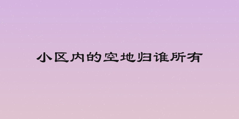 小区内的空地归谁所有