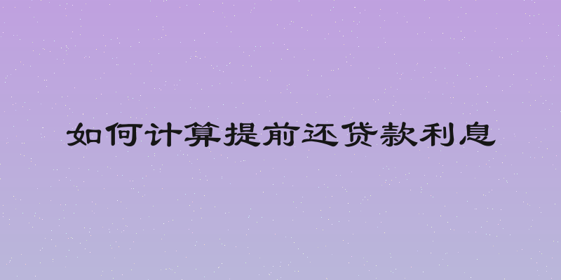 如何计算提前还贷款利息