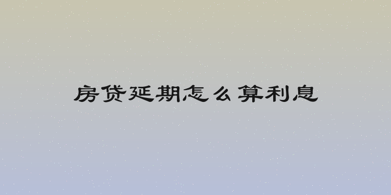 房贷延期怎么算利息