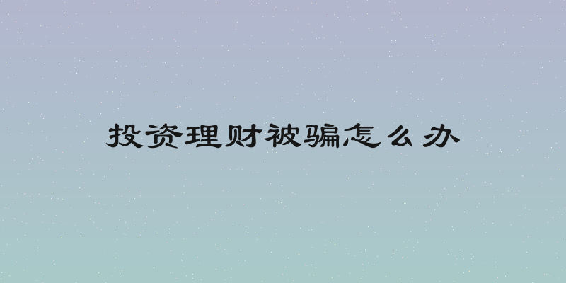 投资理财被骗怎么办