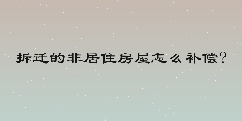 拆迁的非居住房屋怎么补偿?