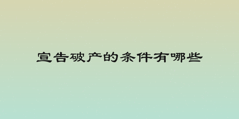宣告破产的条件有哪些