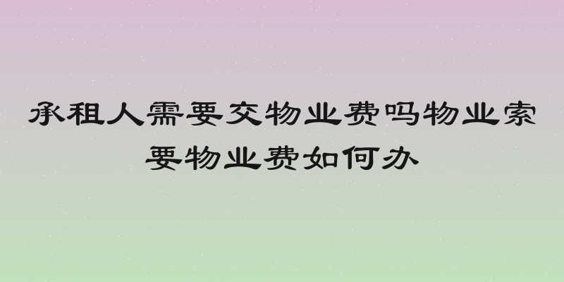 承租人需要交物业费吗物业索要物业费如何办