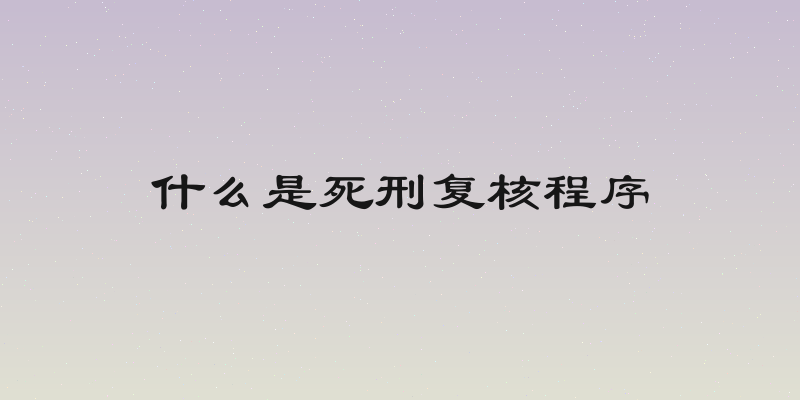 什么是死刑复核程序