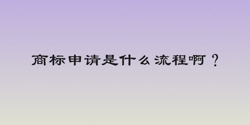 商标申请是什么流程啊？
