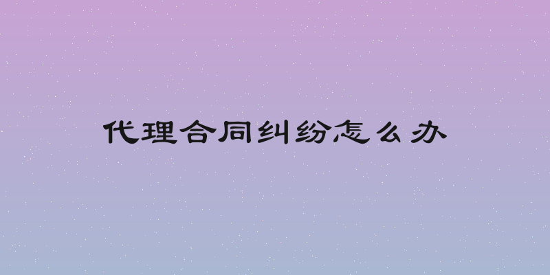 代理合同纠纷怎么办