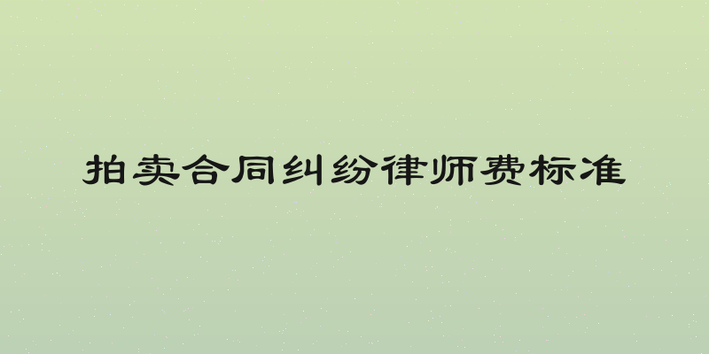 拍卖合同纠纷律师费标准