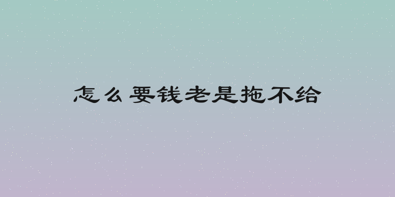 怎么要钱老是拖不给