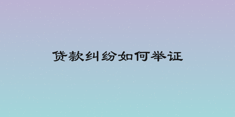 贷款纠纷如何举证