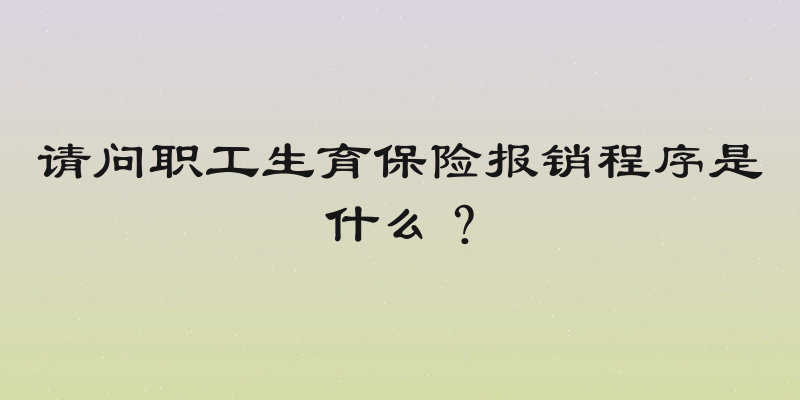 请问职工生育保险报销程序是什么？